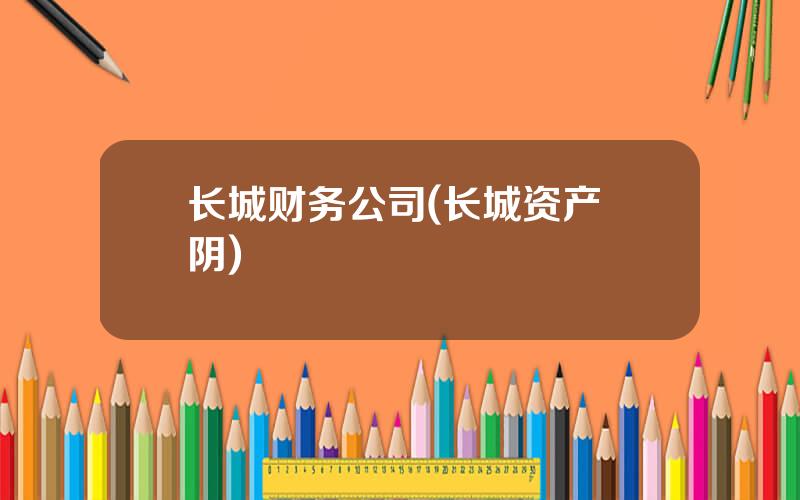 长城财务公司(长城资产 阴)